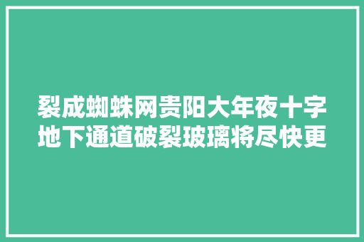 裂成蜘蛛网贵阳大年夜十字地下通道破裂玻璃将尽快更换