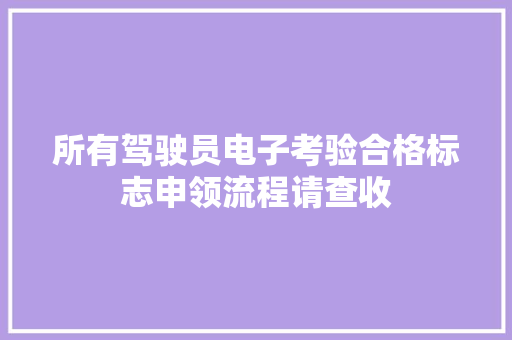 所有驾驶员电子考验合格标志申领流程请查收