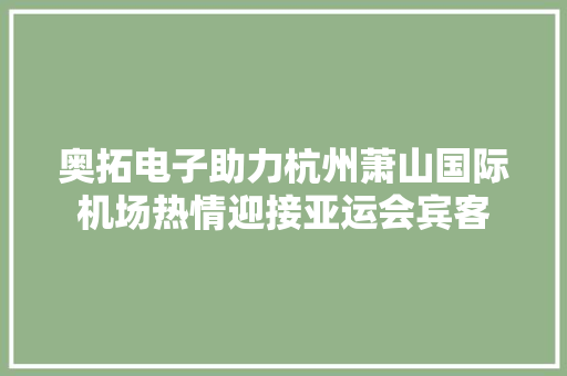 奥拓电子助力杭州萧山国际机场热情迎接亚运会宾客