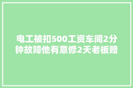 电工被扣500工资车间2分钟故障他有意修2天老板赔1万傻眼了