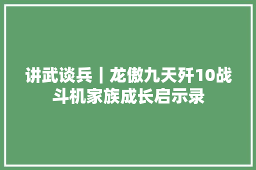 讲武谈兵｜龙傲九天歼10战斗机家族成长启示录