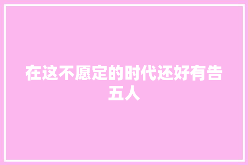在这不愿定的时代还好有告五人