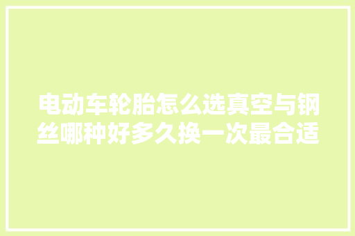 电动车轮胎怎么选真空与钢丝哪种好多久换一次最合适