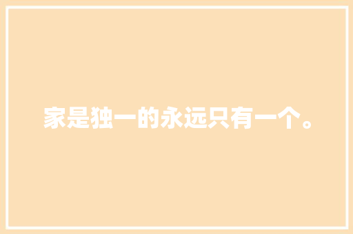 家是独一的永远只有一个。