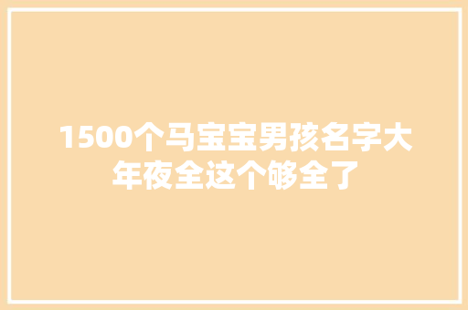 1500个马宝宝男孩名字大年夜全这个够全了 汽车知识
