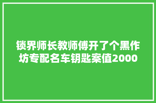 锁界师长教师傅开了个黑作坊专配名车钥匙案值2000万