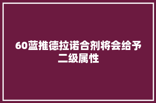 60蓝推德拉诺合剂将会给予二级属性