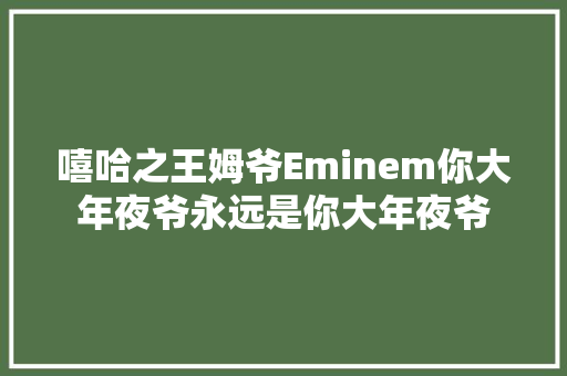 嘻哈之王姆爷Eminem你大年夜爷永远是你大年夜爷