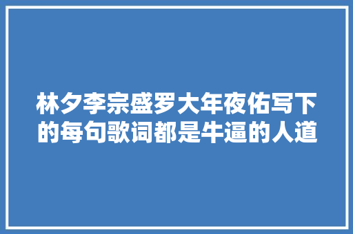 林夕李宗盛罗大年夜佑写下的每句歌词都是牛逼的人道洞察