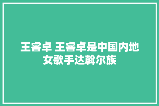 王睿卓 王睿卓是中国内地女歌手达斡尔族