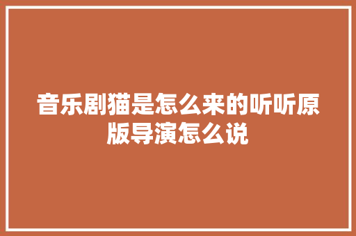音乐剧猫是怎么来的听听原版导演怎么说 休闲娱乐