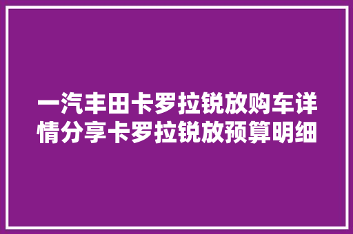 一汽丰田卡罗拉锐放购车详情分享卡罗拉锐放预算明细