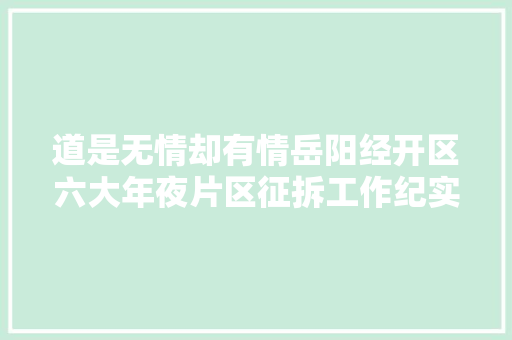 道是无情却有情岳阳经开区六大年夜片区征拆工作纪实