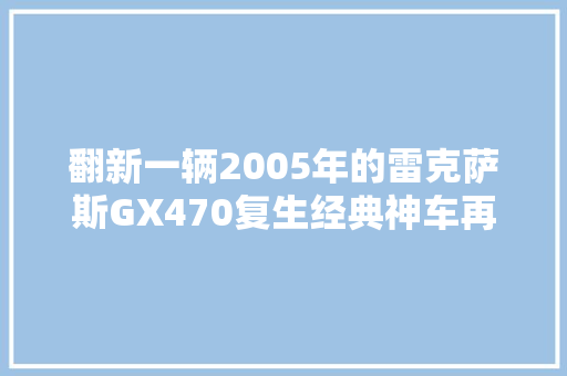 翻新一辆2005年的雷克萨斯GX470复生经典神车再现霸气雄风