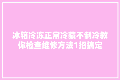 冰箱冷冻正常冷藏不制冷教你检查维修方法1招搞定