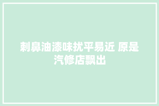 刺鼻油漆味扰平易近 原是汽修店飘出