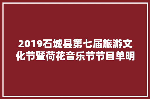 2019石城县第七届旅游文化节暨荷花音乐节节目单明星声威来了