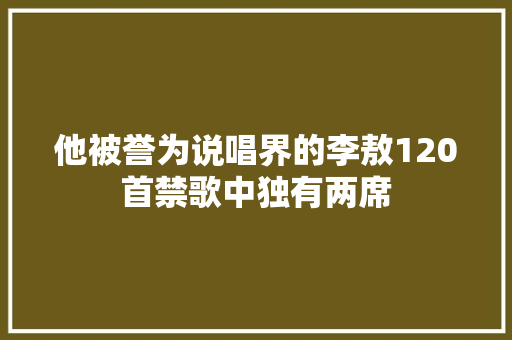 他被誉为说唱界的李敖120首禁歌中独有两席
