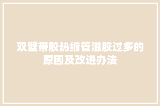 双壁带胶热缩管溢胶过多的原因及改进办法