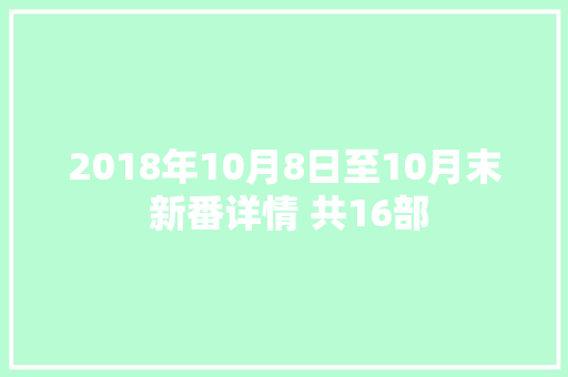 2018年10月8日至10月末 新番详情 共16部
