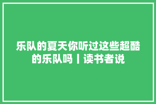 乐队的夏天你听过这些超酷的乐队吗丨读书者说