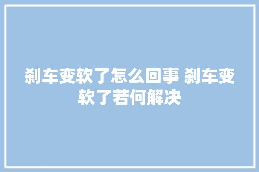 刹车变软了怎么回事 刹车变软了若何解决