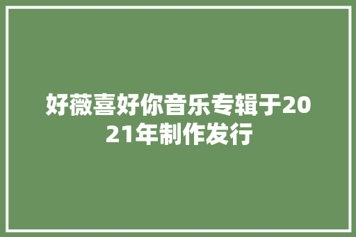 好薇喜好你音乐专辑于2021年制作发行