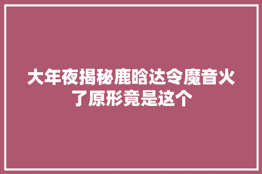 大年夜揭秘鹿晗达令魔音火了原形竟是这个