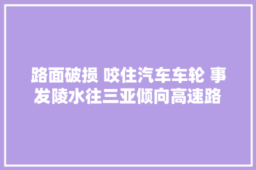 路面破损 咬住汽车车轮 事发陵水往三亚倾向高速路