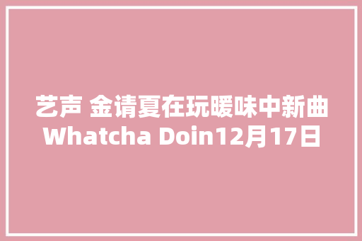 艺声 金请夏在玩暖味中新曲Whatcha Doin12月17日公开