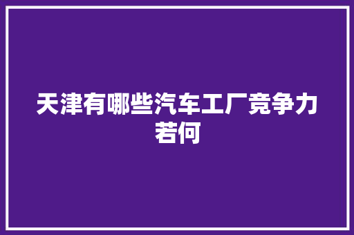 天津有哪些汽车工厂竞争力若何