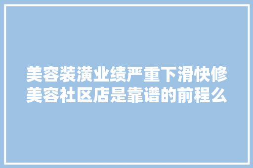美容装潢业绩严重下滑快修美容社区店是靠谱的前程么 
