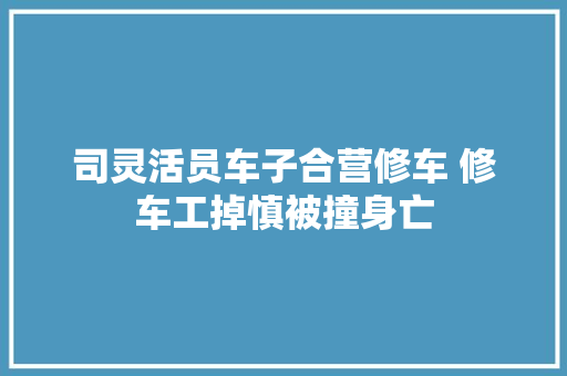 司灵活员车子合营修车 修车工掉慎被撞身亡