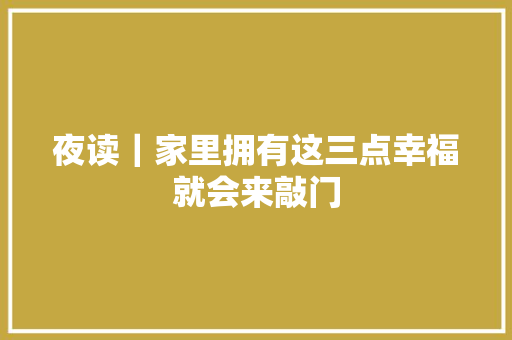 夜读｜家里拥有这三点幸福就会来敲门