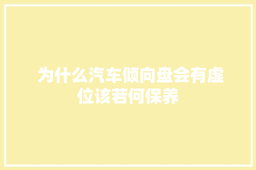  为什么汽车倾向盘会有虚位该若何保养