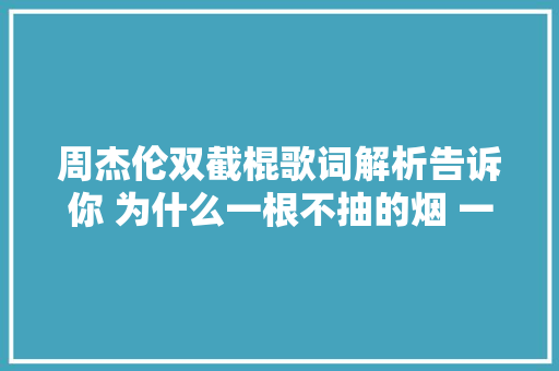 周杰伦双截棍歌词解析告诉你 为什么一根不抽的烟 一放许多若干年