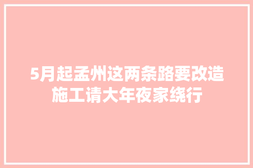 5月起孟州这两条路要改造施工请大年夜家绕行
