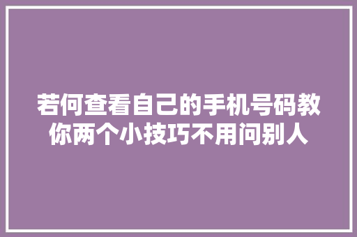 若何查看自己的手机号码教你两个小技巧不用问别人