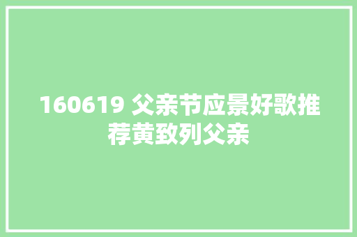 160619 父亲节应景好歌推荐黄致列父亲