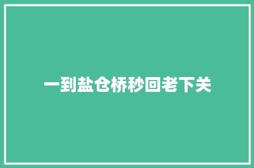 一到盐仓桥秒回老下关