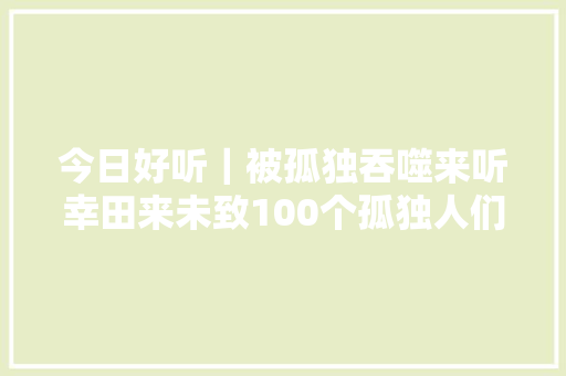 今日好听｜被孤独吞噬来听幸田来未致100个孤独人们