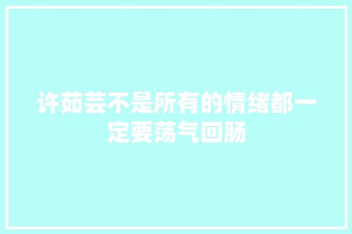 许茹芸不是所有的情绪都一定要荡气回肠