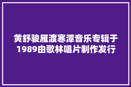 黄舒骏雁渡寒潭音乐专辑于1989由歌林唱片制作发行