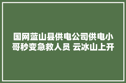 国网蓝山县供电公司供电小哥秒变急救人员 云冰山上开展救援