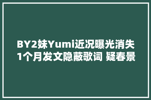 BY2妹Yumi近况曝光消失1个月发文隐蔽歌词 疑春景春色外露P图 休闲娱乐