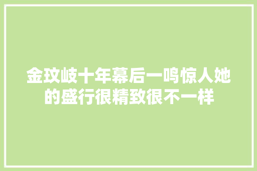 金玟岐十年幕后一鸣惊人她的盛行很精致很不一样
