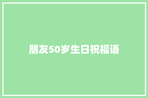 朋友50岁生日祝福语
