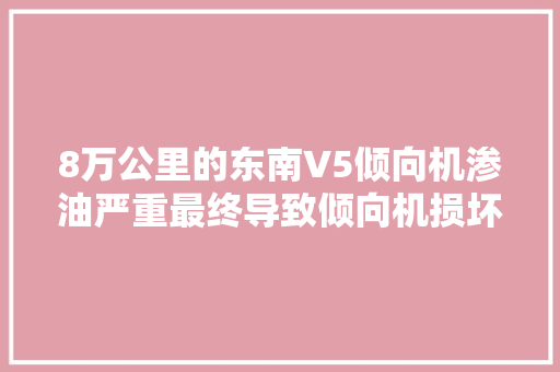 8万公里的东南V5倾向机渗油严重最终导致倾向机损坏