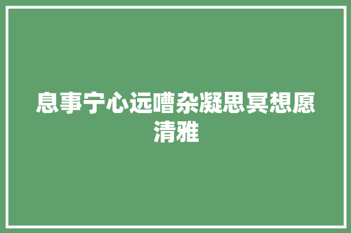 息事宁心远嘈杂凝思冥想愿清雅