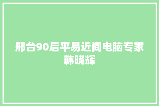 邢台90后平易近间电脑专家韩晓辉